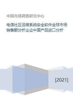 電信社區(qū)運(yùn)維系統(tǒng)安全軟件全球市場(chǎng)銷(xiāo)售額分析企業(yè)中國(guó)產(chǎn)品進(jìn)口分析